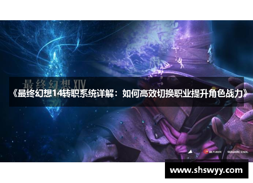 《最终幻想14转职系统详解:如何高效切换职业提升角色战力》 《最终幻想14转职系统详解:如何高效切换职业提升角色战力》
