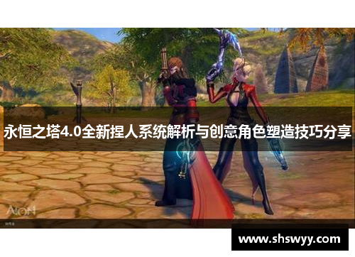 永恒之塔4.0全新捏人系统解析与创意角色塑造技巧分享